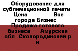 Оборудование для сублимационной печати › Цена ­ 110 000 - Все города Бизнес » Продажа готового бизнеса   . Амурская обл.,Сковородинский р-н